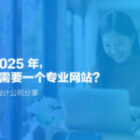为什么 2025 年，你的生意需要一个专业网站？